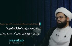 لزوم توجه ویژه به “جایگاه تجربه در بیان آموزه های دینی” در سده پیش رو + اشاره به چند نمونه عینی