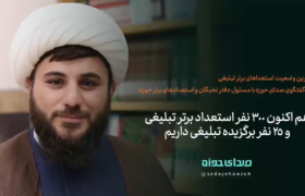۳۰۰ نفر استعداد برتر تبلیغی و ۲۵ نفر برگزیده تبلیغی داریم