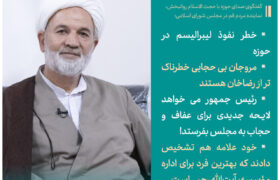 خطر نفوذ لیبرالیسم در حوزه / مروجان بی حجابی خطرناک تر از رضاخان هستند/ رئیس جمهور می خواهد لایحه جدیدی برای عفاف و حجاب به مجلس بفرستد! / خود علامه هم تشخیص دادند که بهترین فرد برای اداره مؤسسه، آیت‌الله رجبی است