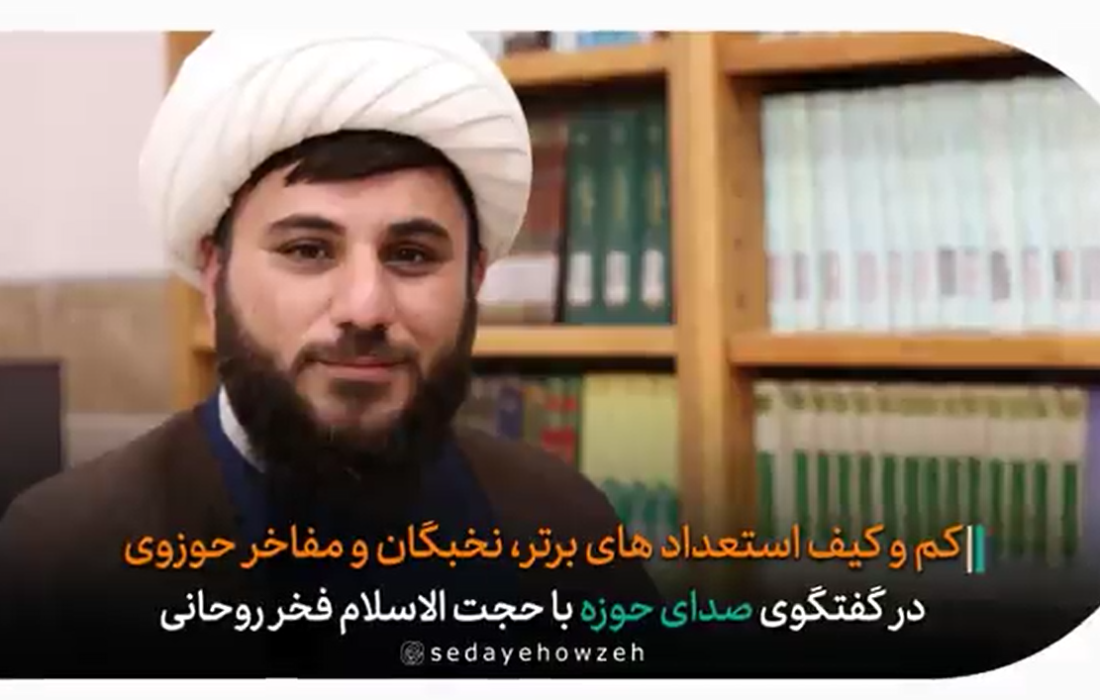 کم و کیف استعدادهای برتر، برگزیده ها، نخبگان و مفاخر حوزوی در گفتگوی صدای حوزه با حجت الاسلام فخر روحانی