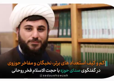 کم و کیف استعدادهای برتر، برگزیده ها، نخبگان و مفاخر حوزوی در گفتگوی صدای حوزه با حجت الاسلام فخر روحانی