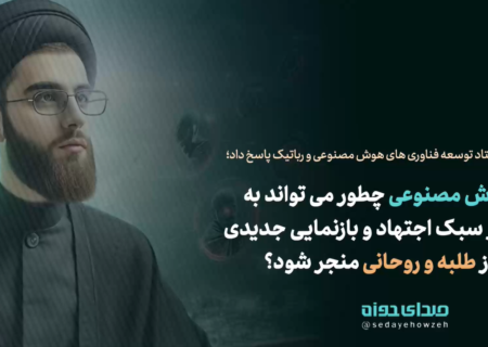 هوش مصنوعی چطور می تواند به تغییر سبک اجتهاد و بازنمایی جدیدی از طلبه و روحانی منجر شود؟!