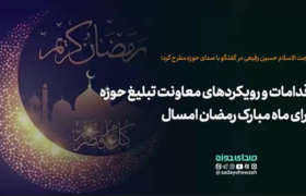 اقدامات و رویکردهای معاونت تبلیغ حوزه برای ماه رمضان امسال